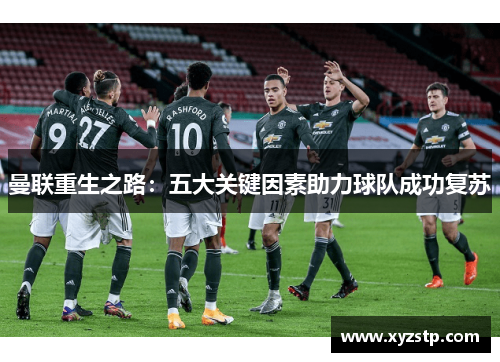 曼联重生之路:五大关键因素助力球队成功复苏 曼联重生之路:五大关键因素助力球队成功复苏