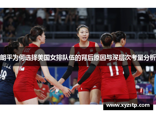朗平为何选择美国女排队伍的背后原因与深层次考量分析 朗平为何选择美国女排队伍的背后原因与深层次考量分析