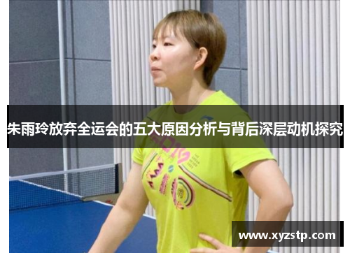 朱雨玲放弃全运会的五大原因分析与背后深层动机探究