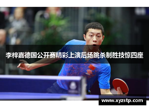 李梓嘉德国公开赛精彩上演后场跳杀制胜技惊四座