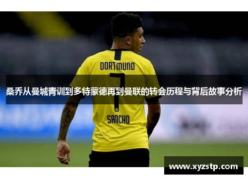 桑乔从曼城青训到多特蒙德再到曼联的转会历程与背后故事分析