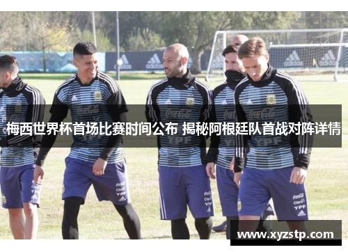 梅西世界杯首场比赛时间公布 揭秘阿根廷队首战对阵详情
